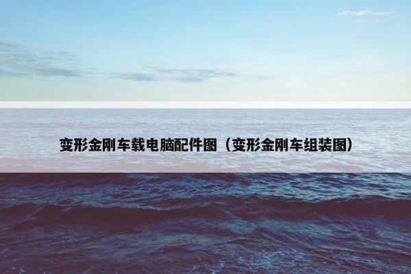 变形金刚车载电脑配件图（变形金刚车组装图）