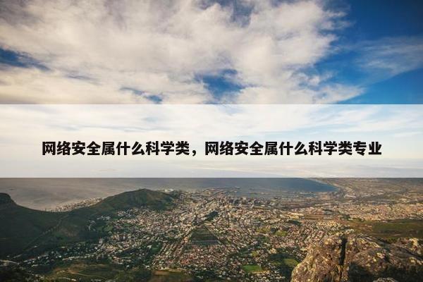 网络安全属什么科学类，网络安全属什么科学类专业