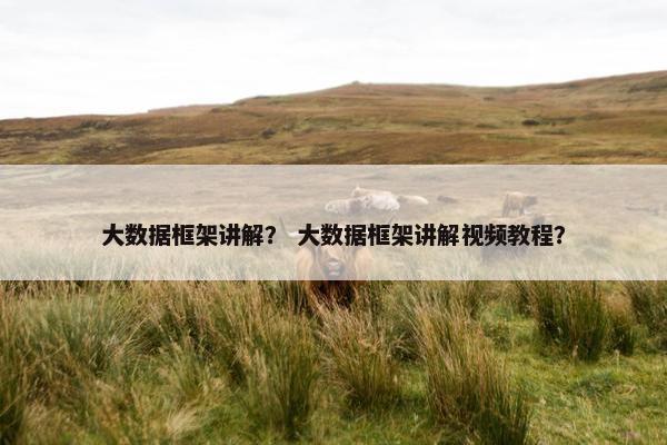 大数据框架讲解？ 大数据框架讲解视频教程？