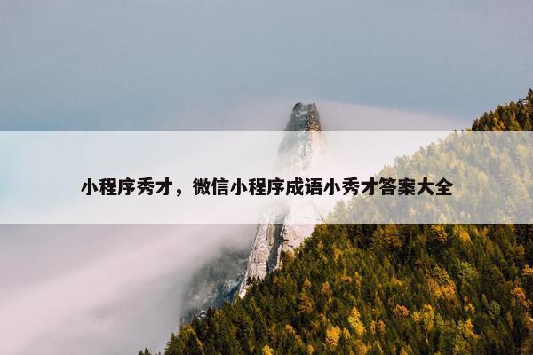 小程序秀才，微信小程序成语小秀才答案大全