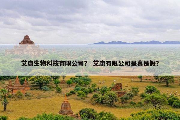 艾康生物科技有限公司？ 艾康有限公司是真是假？