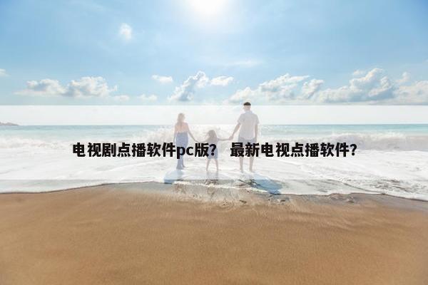 电视剧点播软件pc版？ 最新电视点播软件？