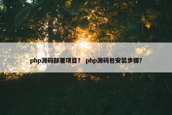 php源码部署项目？ php源码包安装步骤？