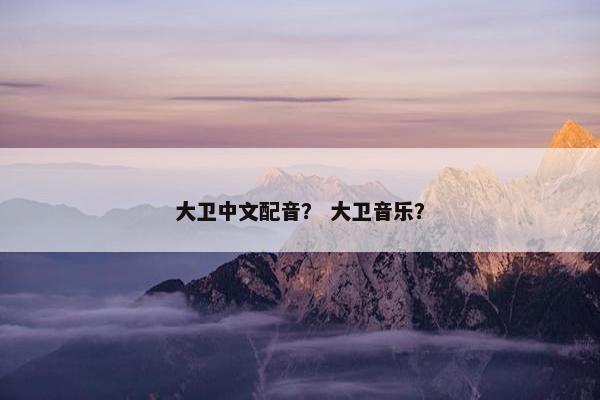 大卫中文配音？ 大卫音乐？