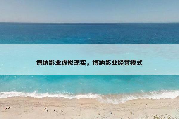 博纳影业虚拟现实，博纳影业经营模式