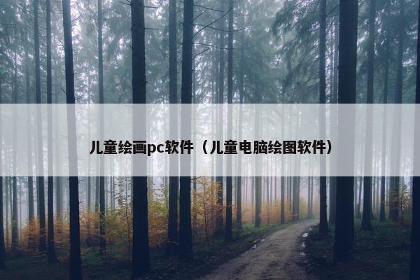 儿童绘画pc软件（儿童电脑绘图软件）