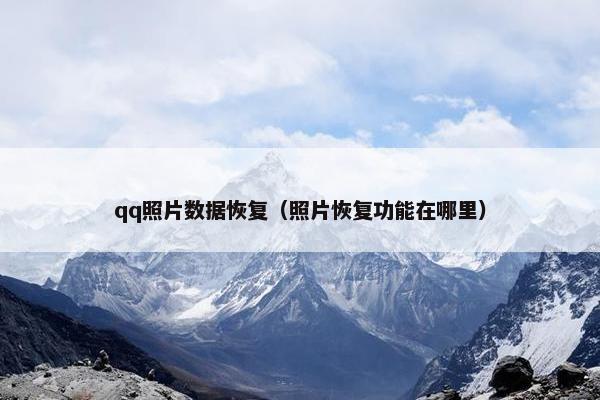 qq照片数据恢复（照片恢复功能在哪里）