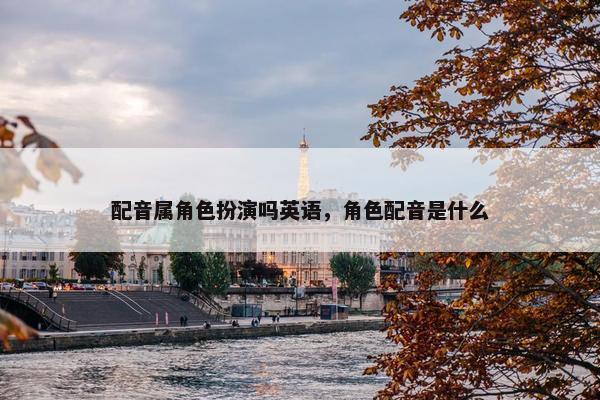 配音属角色扮演吗英语，角色配音是什么