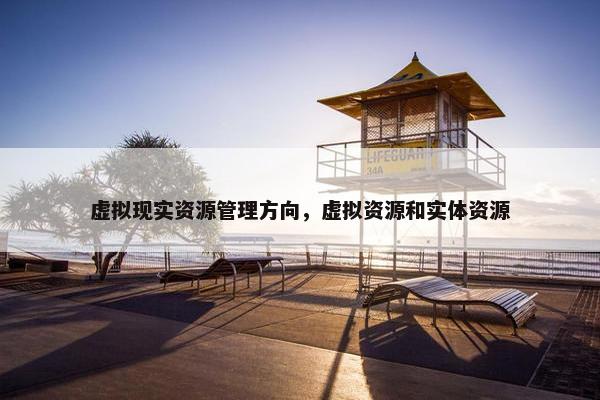 虚拟现实资源管理方向，虚拟资源和实体资源