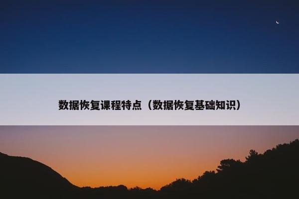 数据恢复课程特点（数据恢复基础知识）