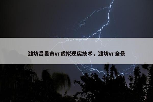 潍坊昌邑市vr虚拟现实技术，潍坊vr全景
