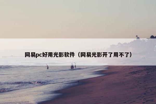 网易pc好用光影软件（网易光影开了用不了）