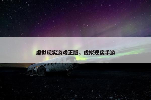虚拟现实游戏正版，虚拟现实手游