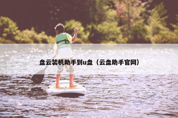 盘云装机助手到u盘（云盘助手官网）