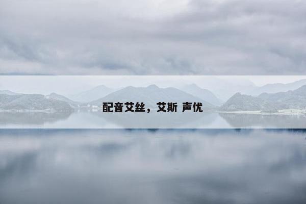 配音艾丝，艾斯 声优