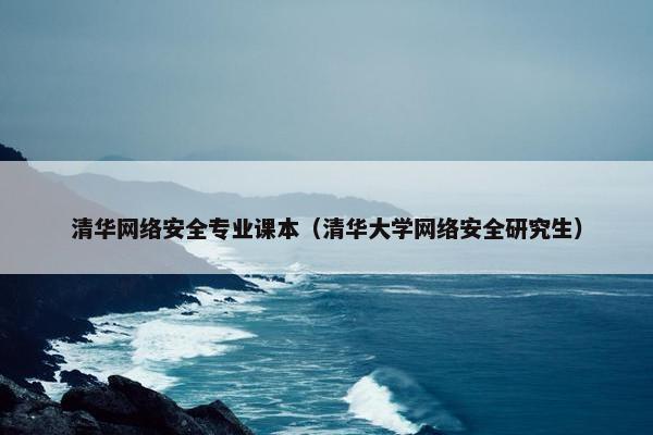 清华网络安全专业课本（清华大学网络安全研究生）