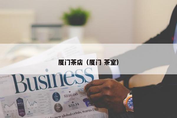 厦门茶店（厦门 茶室）
