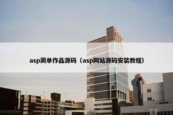 asp简单作品源码（asp网站源码安装教程）
