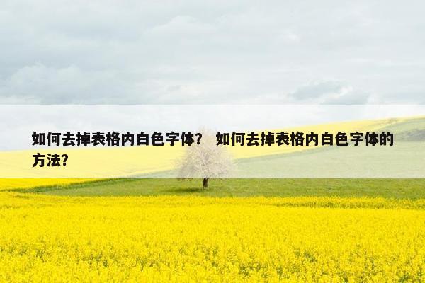 如何去掉表格内白色字体？ 如何去掉表格内白色字体的方法？