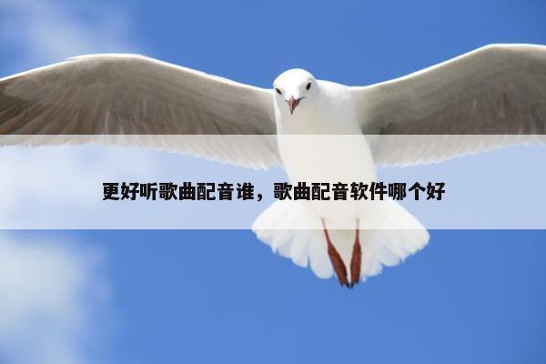 更好听歌曲配音谁，歌曲配音软件哪个好
