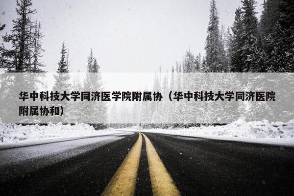 华中科技大学同济医学院附属协（华中科技大学同济医院附属协和）