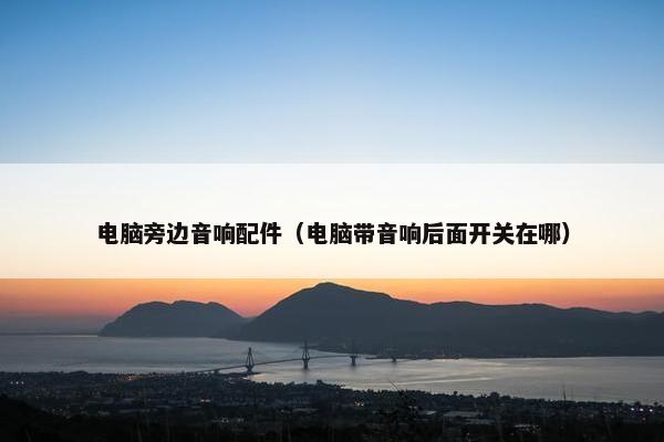 电脑旁边音响配件（电脑带音响后面开关在哪）