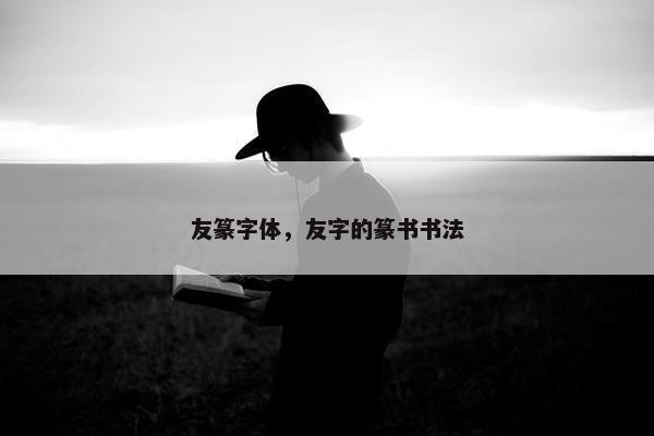 友篆字体，友字的篆书书法