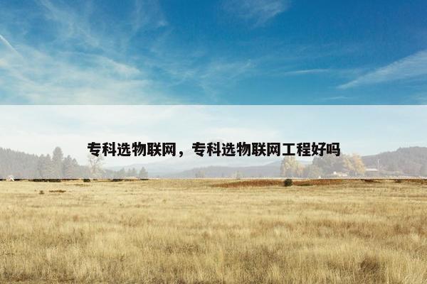 专科选物联网，专科选物联网工程好吗