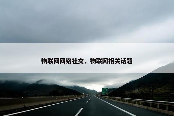物联网网络社交，物联网相关话题