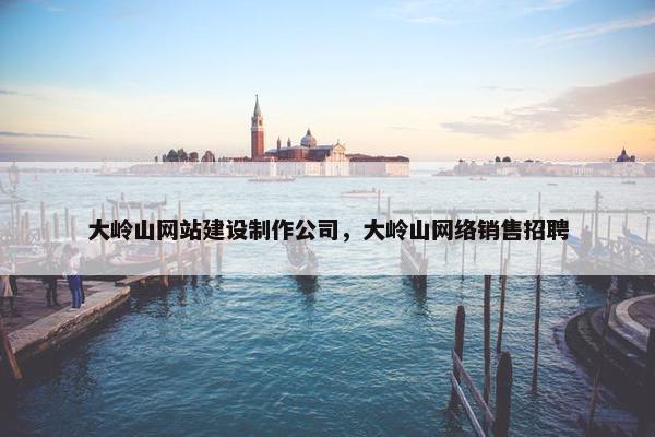 大岭山网站建设制作公司，大岭山网络销售招聘