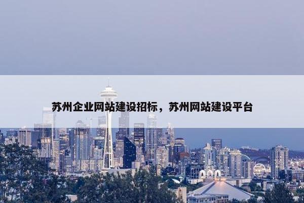 苏州企业网站建设招标，苏州网站建设平台