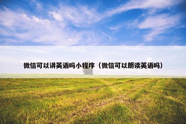 微信可以讲英语吗小程序（微信可以朗读英语吗）