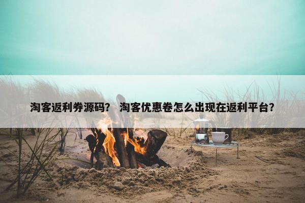淘客返利券源码？ 淘客优惠卷怎么出现在返利平台？