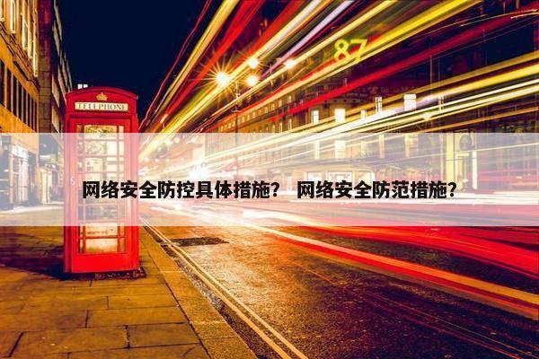 网络安全防控具体措施？ 网络安全防范措施？