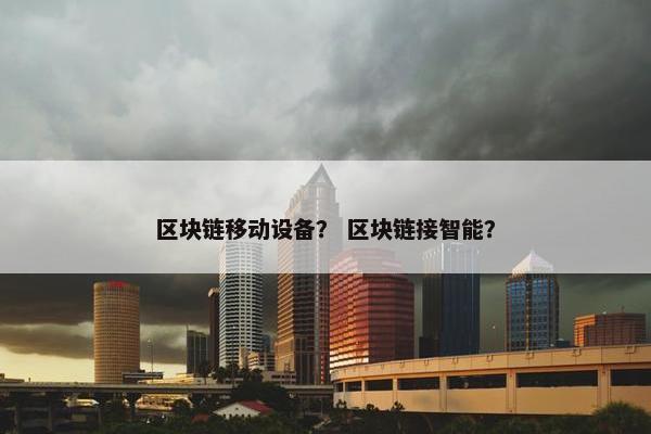 区块链移动设备？ 区块链接智能？