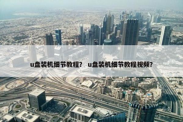 u盘装机细节教程？ u盘装机细节教程视频？
