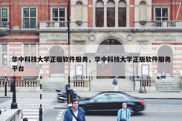 华中科技大学正版软件服务，华中科技大学正版软件服务平台