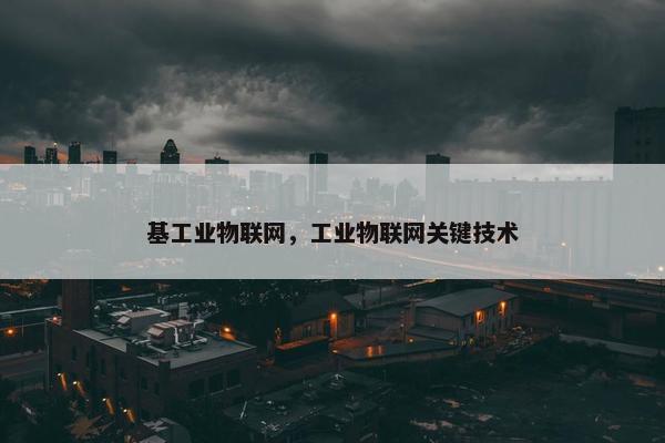 基工业物联网，工业物联网关键技术