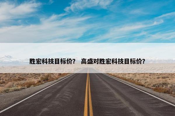 胜宏科技目标价？ 高盛对胜宏科技目标价？