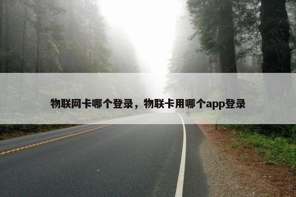物联网卡哪个登录，物联卡用哪个app登录