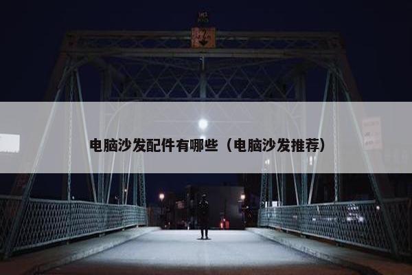 电脑沙发配件有哪些（电脑沙发推荐）