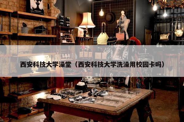 西安科技大学澡堂（西安科技大学洗澡用校园卡吗）