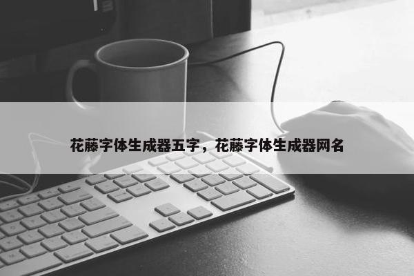 花藤字体生成器五字，花藤字体生成器网名