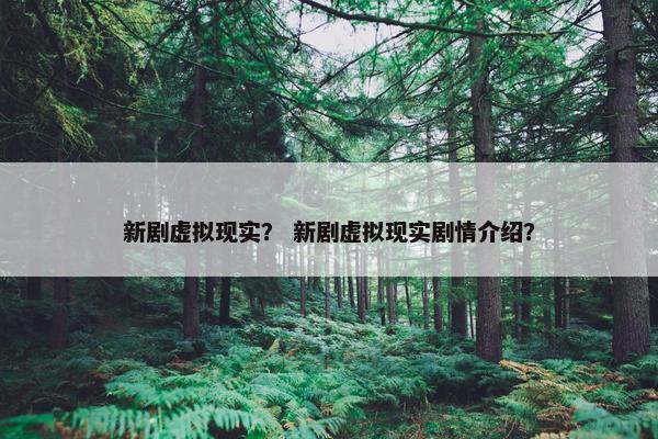 新剧虚拟现实？ 新剧虚拟现实剧情介绍？