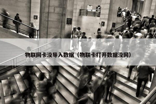 物联网卡没导入数据（物联卡打开数据没网）