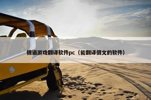 俄语游戏翻译软件pc（能翻译俄文的软件）