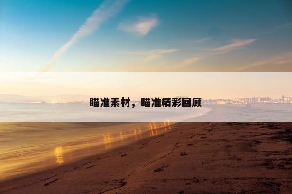 瞄准素材，瞄准精彩回顾