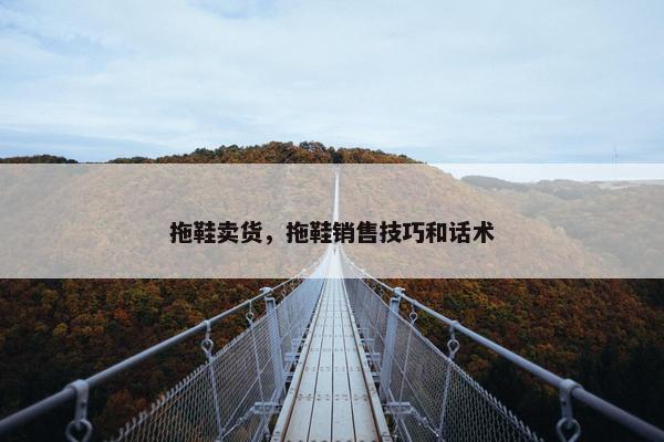 拖鞋卖货，拖鞋销售技巧和话术