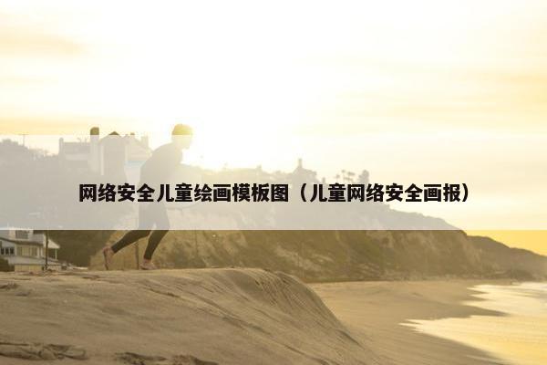 网络安全儿童绘画模板图（儿童网络安全画报）