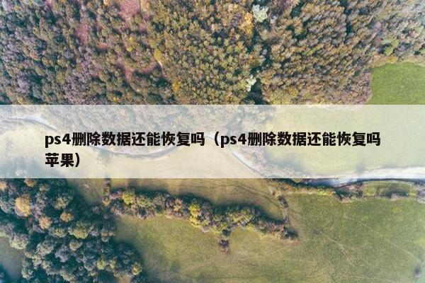 ps4删除数据还能恢复吗（ps4删除数据还能恢复吗苹果）
